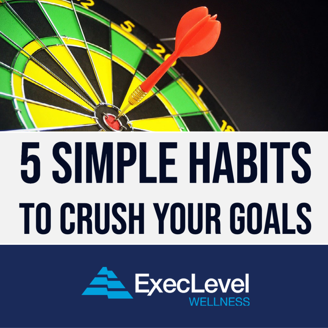 5 Simple Habits To Crush Your Goals - ExecLevel Wellness